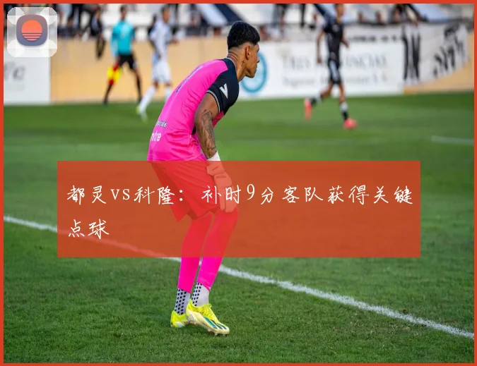 都灵vs科隆：补时9分客队获得关键点球