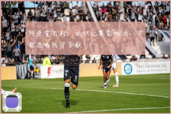 阿劳霍百科：认识比赛影响力，不能忽略防守贡献