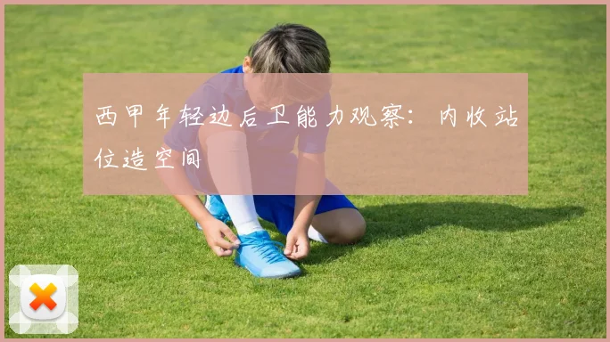 西甲年轻边后卫能力观察：内收站位造空间