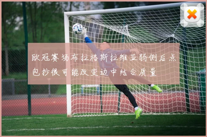 欧冠赛场布拉格斯拉维亚弱侧后点包抄很可能改变边中结合质量