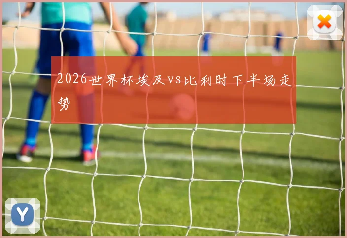 2026世界杯埃及vs比利时下半场走势