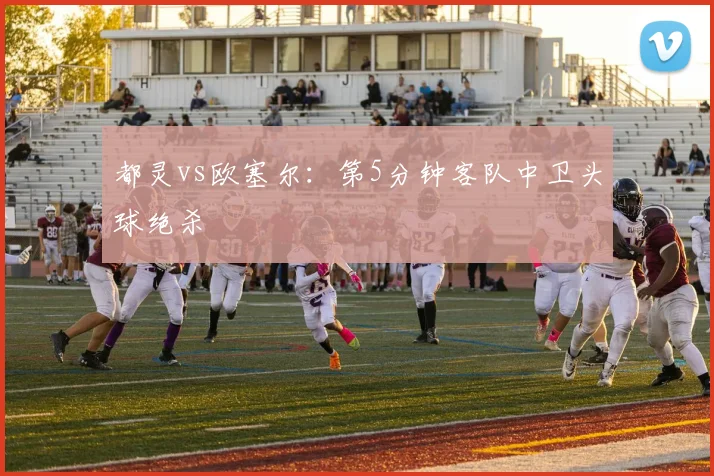都灵vs欧塞尔：第5分钟客队中卫头球绝杀