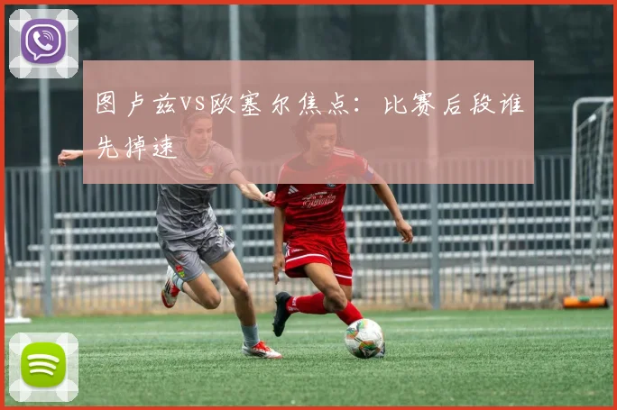 图卢兹vs欧塞尔焦点：比赛后段谁先掉速