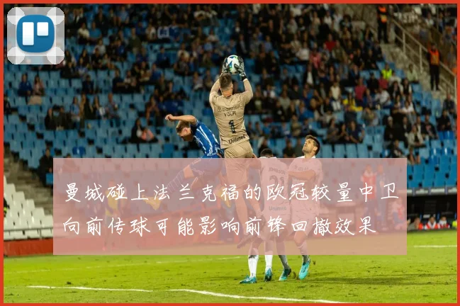 曼城碰上法兰克福的欧冠较量中卫向前传球可能影响前锋回撤效果