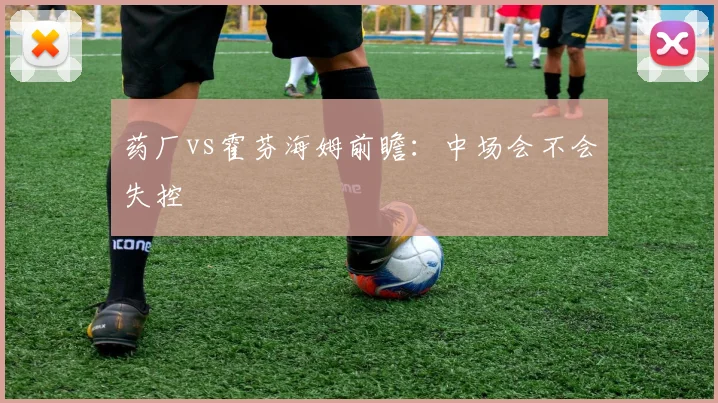 药厂vs霍芬海姆前瞻：中场会不会失控