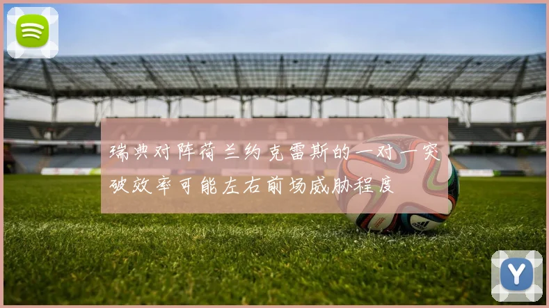 瑞典对阵荷兰约克雷斯的一对一突破效率可能左右前场威胁程度