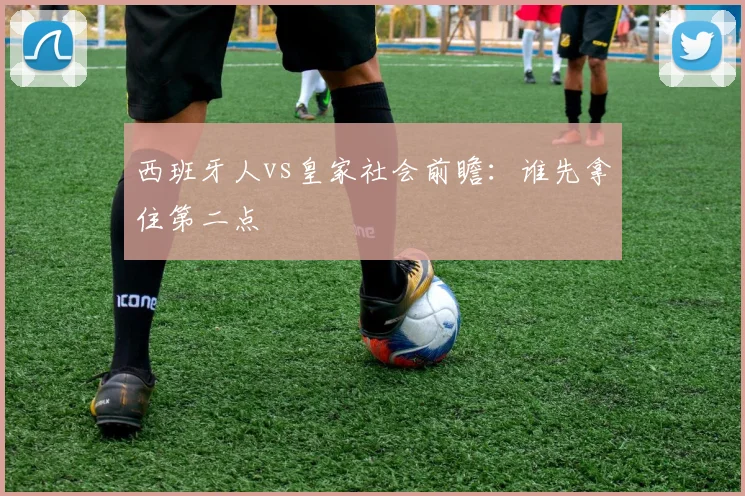 西班牙人vs皇家社会前瞻：谁先拿住第二点