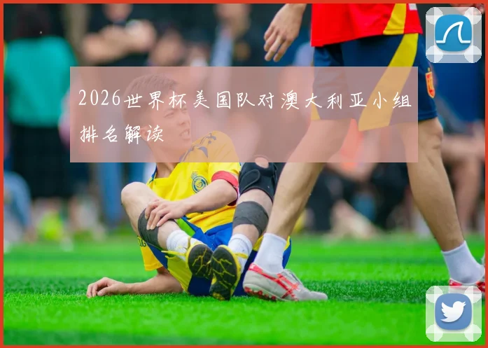 2026世界杯美国队对澳大利亚小组排名解读