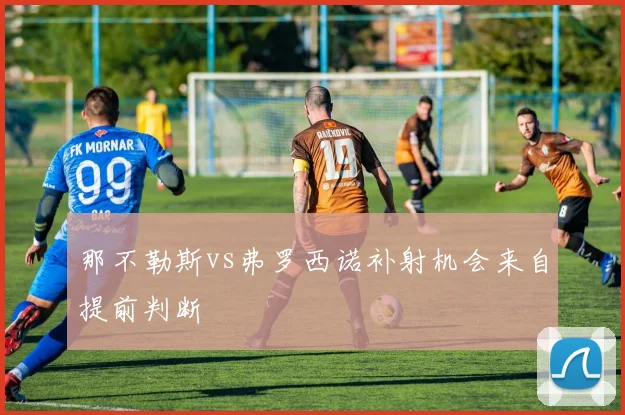 那不勒斯vs弗罗西诺补射机会来自提前判断