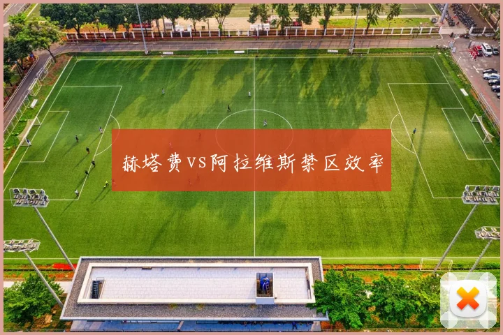 赫塔费vs阿拉维斯禁区效率